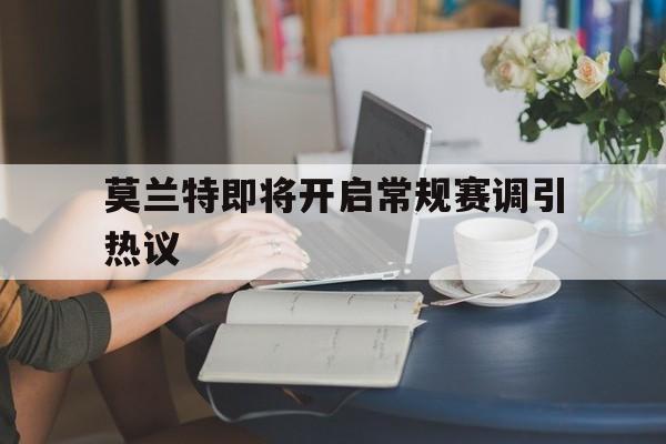 关于莫兰特即将开启常规赛调引热议的信息 关于莫兰特即将开启常规赛调引热议的信息