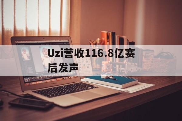 Uzi营收116.8亿赛后发声的简单介绍